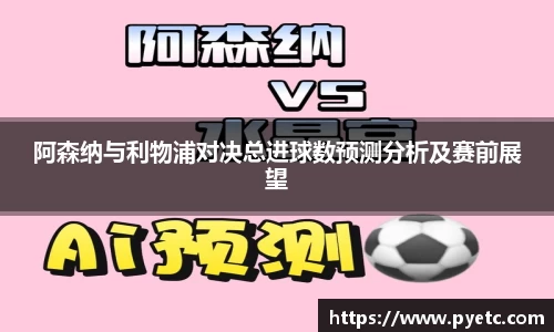 阿森纳与利物浦对决总进球数预测分析及赛前展望