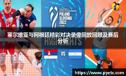 塞尔维亚与阿根廷精彩对决录像回放回顾及赛后分析