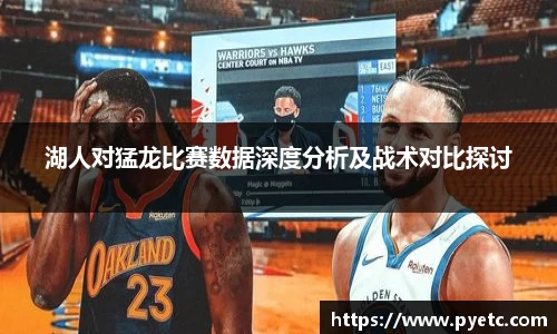 湖人对猛龙比赛数据深度分析及战术对比探讨