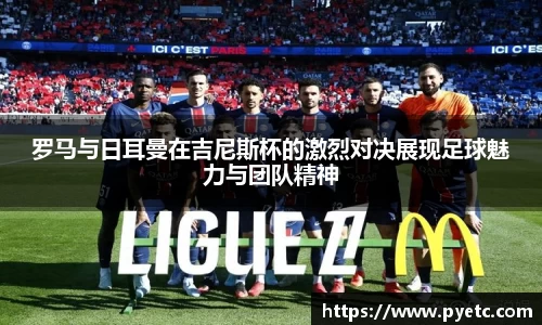 罗马与日耳曼在吉尼斯杯的激烈对决展现足球魅力与团队精神